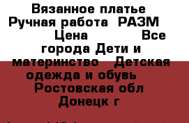 Вязанное платье. Ручная работа. РАЗМ 116-122. › Цена ­ 4 800 - Все города Дети и материнство » Детская одежда и обувь   . Ростовская обл.,Донецк г.